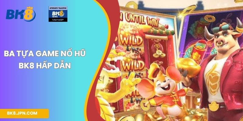 Ba tựa game nổ hũ BK8 hấp dẫn