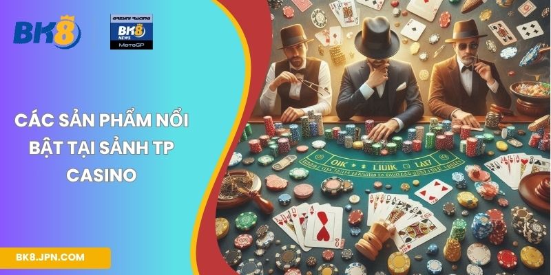 Các sản phẩm nổi bật tại sảnh TP casino