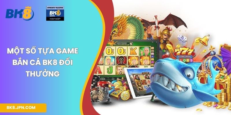 Một số tựa game bắn cá BK8 đổi thưởng