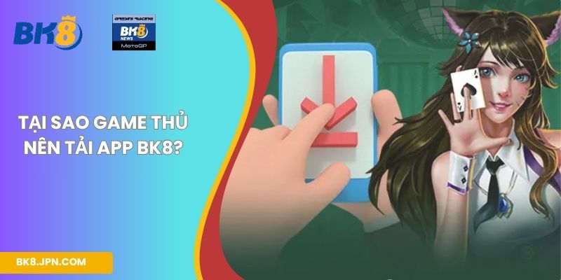 Tại sao game thủ nên tải app BK8?