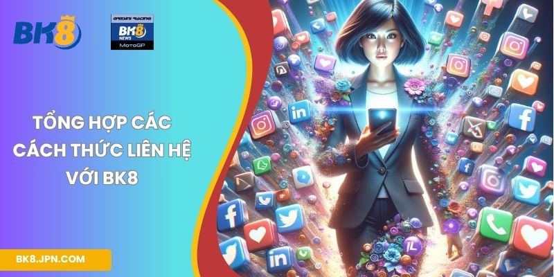 Tổng hợp các cách thức liên hệ với BK8